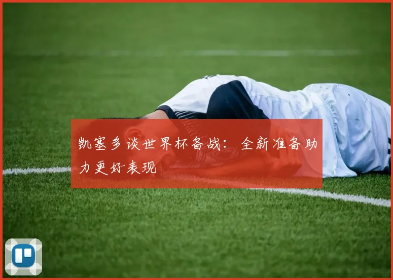凯塞多谈世界杯备战：全新准备助力更好表现