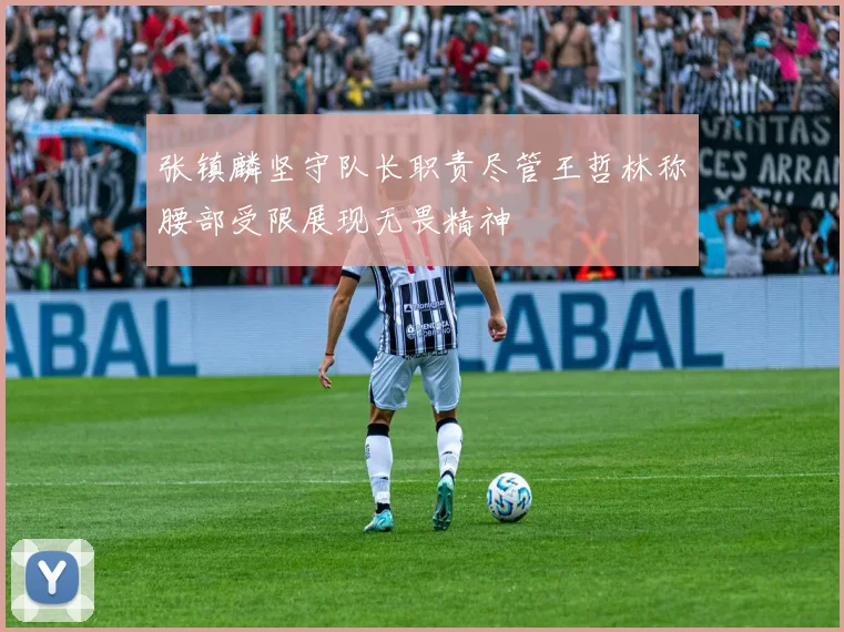 张镇麟坚守队长职责尽管王哲林称腰部受限展现无畏精神