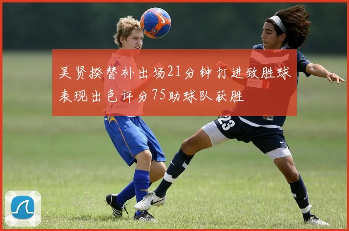 吴贤揆替补出场21分钟打进致胜球表现出色评分75助球队获胜