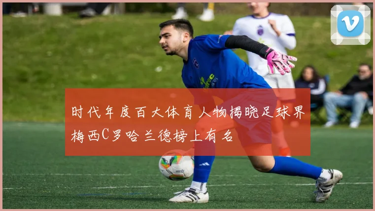 时代年度百大体育人物揭晓足球界梅西C罗哈兰德榜上有名