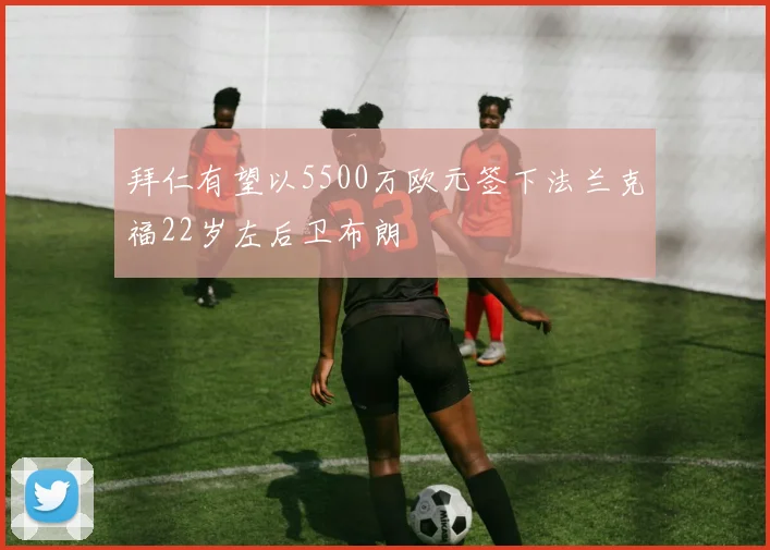 拜仁有望以5500万欧元签下法兰克福22岁左后卫布朗